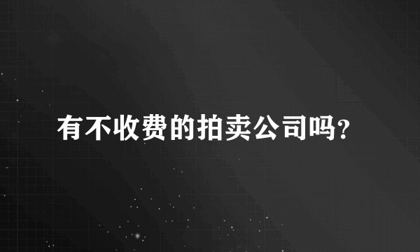 有不收费的拍卖公司吗？