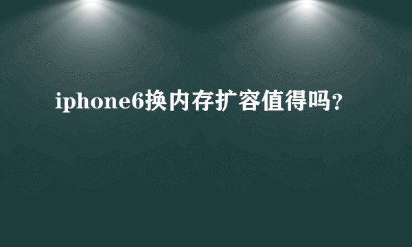 iphone6换内存扩容值得吗？