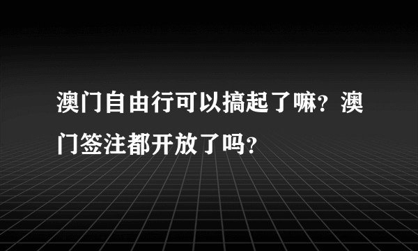 澳门自由行可以搞起了嘛？澳门签注都开放了吗？