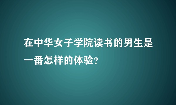 在中华女子学院读书的男生是一番怎样的体验？