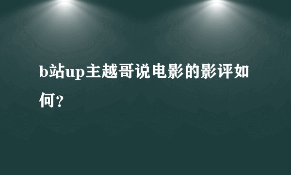 b站up主越哥说电影的影评如何？