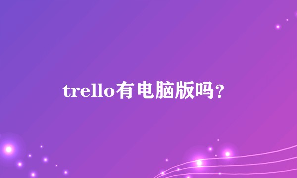 trello有电脑版吗？