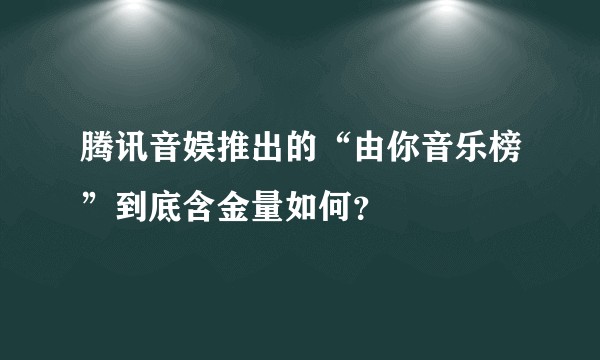 腾讯音娱推出的“由你音乐榜”到底含金量如何?