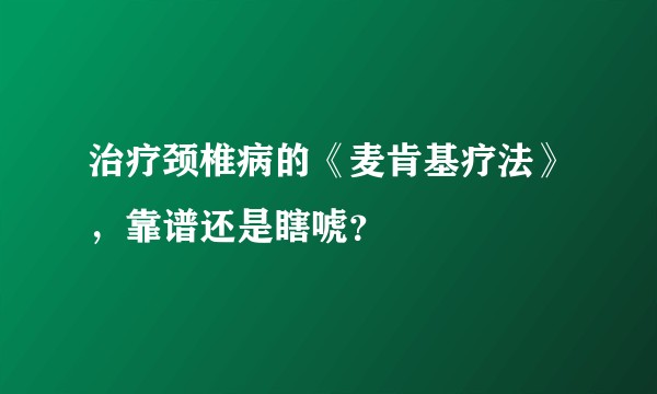 治疗颈椎病的《麦肯基疗法》，靠谱还是瞎唬？