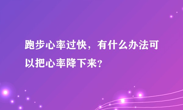 跑步心率过快，有什么办法可以把心率降下来？
