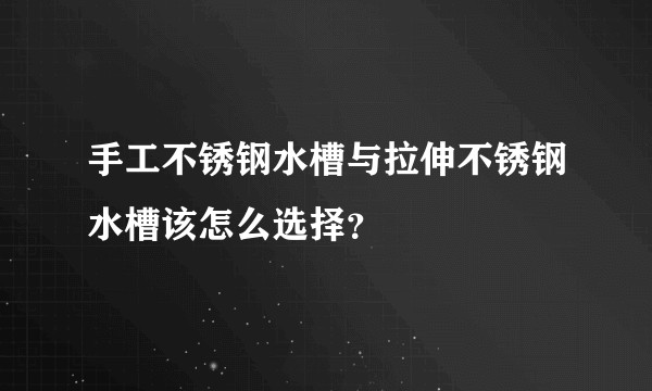 手工不锈钢水槽与拉伸不锈钢水槽该怎么选择？