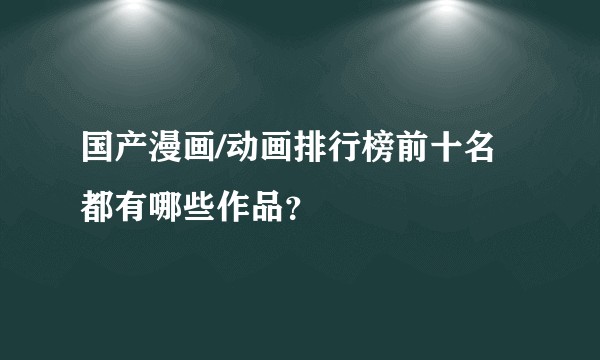 国产漫画/动画排行榜前十名都有哪些作品？