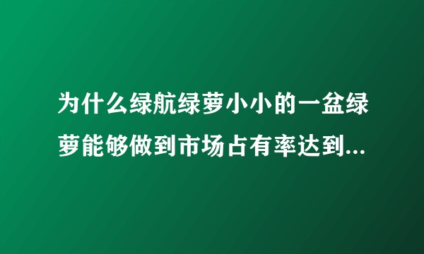 为什么绿航绿萝小小的一盆绿萝能够做到市场占有率达到百分之八十？品牌的力量？