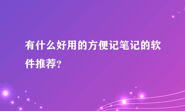 有什么好用的方便记笔记的软件推荐？