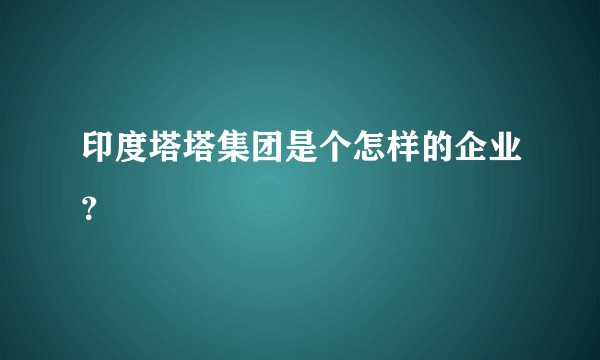 印度塔塔集团是个怎样的企业？