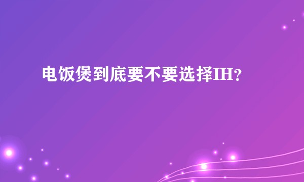 电饭煲到底要不要选择IH？