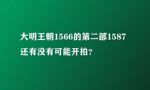 大明王朝1566的第二部1587还有没有可能开拍？