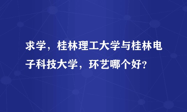 求学，桂林理工大学与桂林电子科技大学，环艺哪个好？