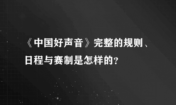 《中国好声音》完整的规则、日程与赛制是怎样的？