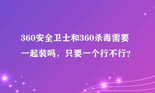 360安全卫士和360杀毒需要一起装吗,只要一个行不行?