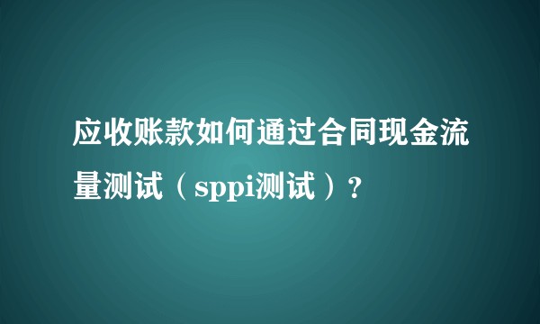 应收账款如何通过合同现金流量测试（sppi测试）？
