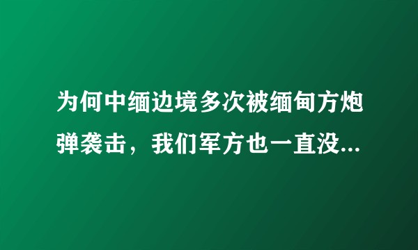 为何中缅边境多次被缅甸方炮弹袭击，我们军方也一直没有出有效的措施？譬如击落等。