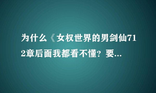 为什么《女权世界的男剑仙712章后面我都看不懂？要跳着看吗？》？