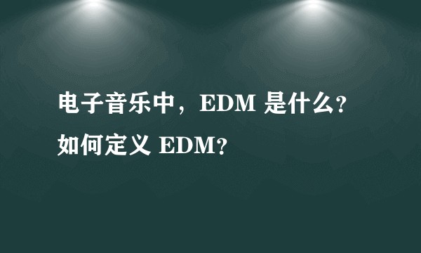 电子音乐中，EDM 是什么？ 如何定义 EDM？