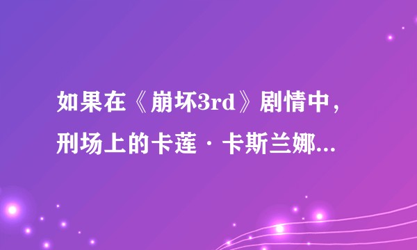如果在《崩坏3rd》剧情中，刑场上的卡莲·卡斯兰娜同意与奥托·阿波卡利斯远走高飞，将会发生什么变化？