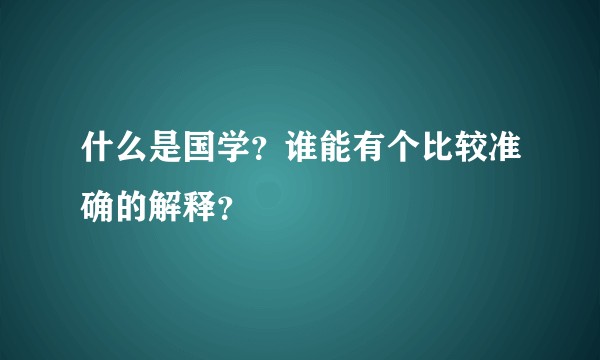 什么是国学？谁能有个比较准确的解释？