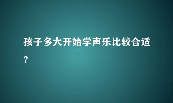 孩子多大开始学声乐比较合适？