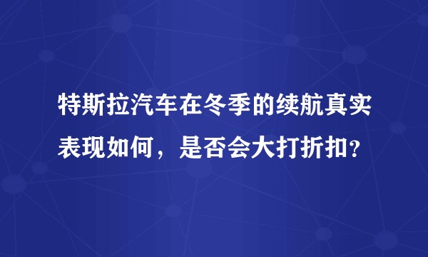 特斯拉汽车在冬季的续航真实表现如何，是否会大打折扣？