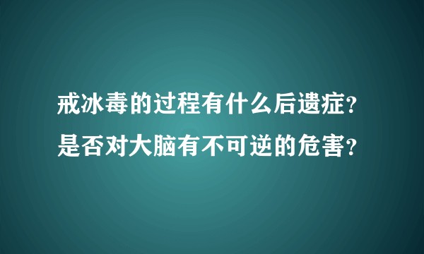 戒冰毒的过程有什么后遗症？是否对大脑有不可逆的危害？
