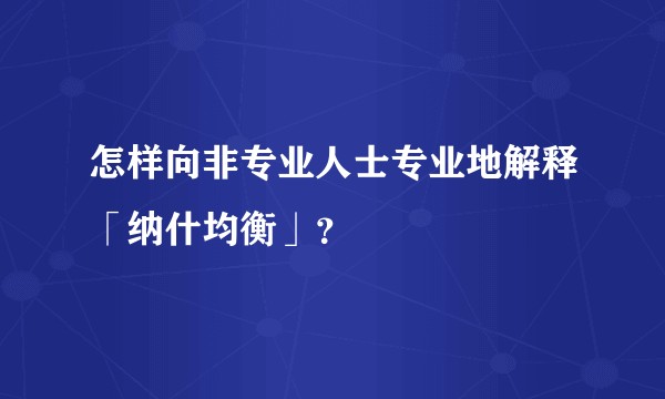 怎样向非专业人士专业地解释「纳什均衡」？