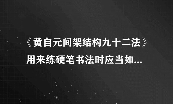 《黄自元间架结构九十二法》 用来练硬笔书法时应当如何使用？
