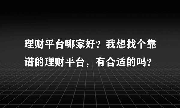 理财平台哪家好?我想找个靠谱的理财平台,有合适的吗?