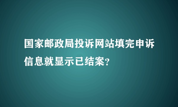 国家邮政局投诉网站填完申诉信息就显示已结案？