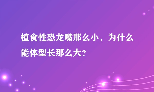 植食性恐龙嘴那么小，为什么能体型长那么大？