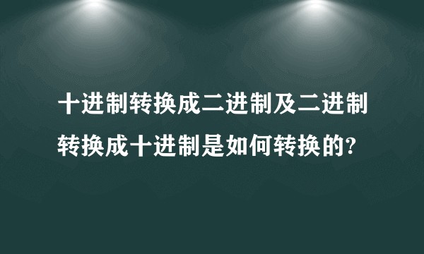十进制转换成二进制及二进制转换成十进制是如何转换的?