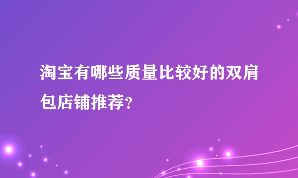 淘宝有哪些质量比较好的双肩包店铺推荐？