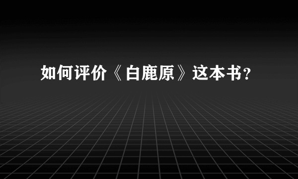 如何评价《白鹿原》这本书？