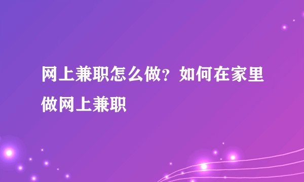 网上兼职怎么做？如何在家里做网上兼职