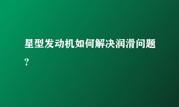 星型发动机如何解决润滑问题?