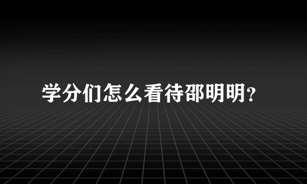 学分们怎么看待邵明明？