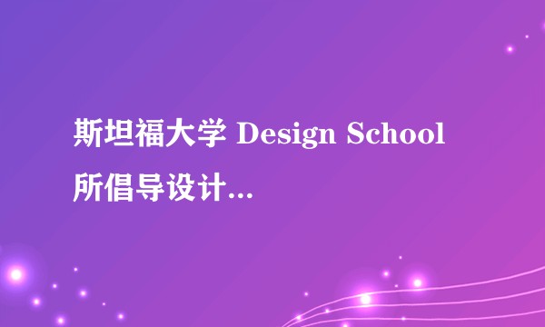 斯坦福大学 Design School 所倡导设计思维的原则和步骤是什么？
