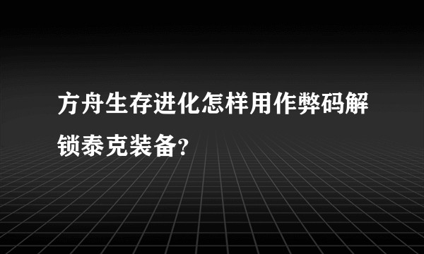 方舟生存进化怎样用作弊码解锁泰克装备？