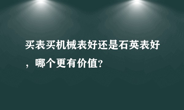 买表买机械表好还是石英表好，哪个更有价值？