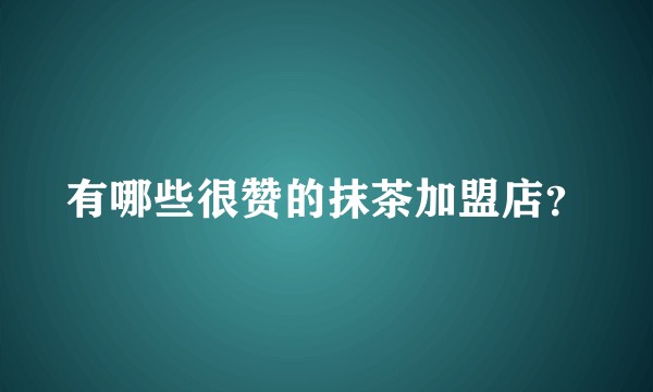 有哪些很赞的抹茶加盟店？