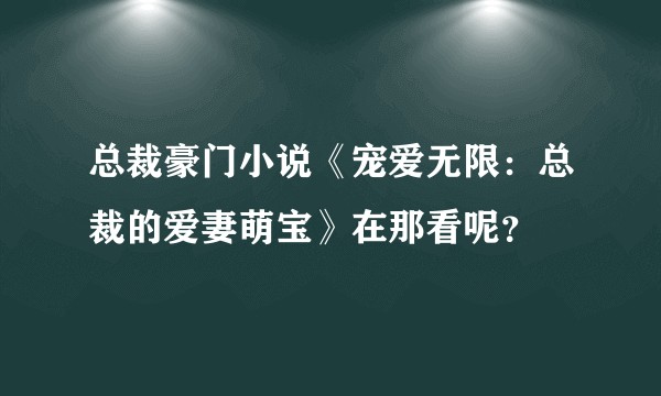 总裁豪门小说《宠爱无限：总裁的爱妻萌宝》在那看呢？