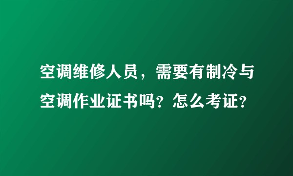 空调维修人员，需要有制冷与空调作业证书吗？怎么考证？