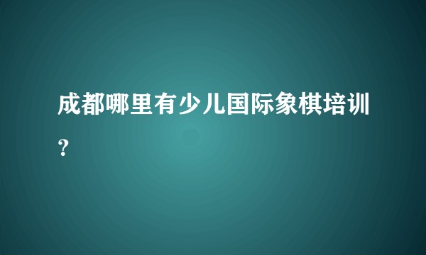 成都哪里有少儿国际象棋培训？