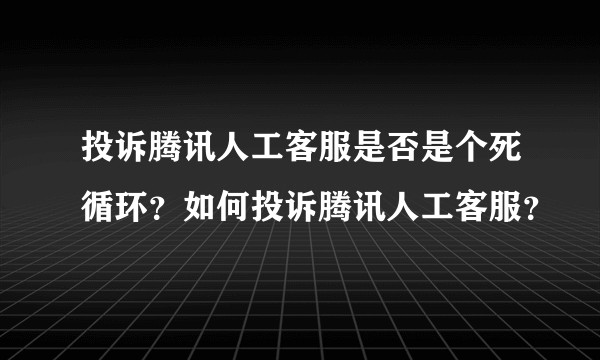 投诉腾讯人工客服是否是个死循环？如何投诉腾讯人工客服？