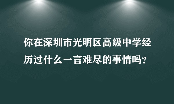 你在深圳市光明区高级中学经历过什么一言难尽的事情吗？