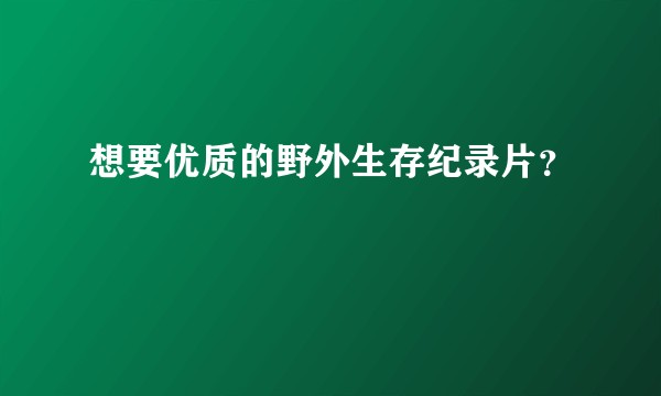 想要优质的野外生存纪录片?