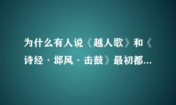 为什么有人说《越人歌》和《诗经·邶风·击鼓》最初都是描写男男之恋的?